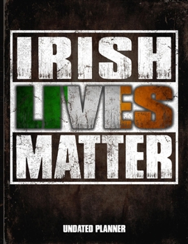 Irish Lives Matter Undated Planner: Ireland Flag Personalized Vintage Gift for Coworker Friend  Planner Daily Weekly Monthly Undated Calendar Organizer Journal