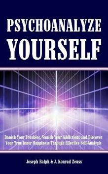 Paperback Psychoanalyze Yourself: Banish Your Troubles, Vanish Your Addictions And Discover Your True Inner Happiness Through Effective Self-Analysis Book