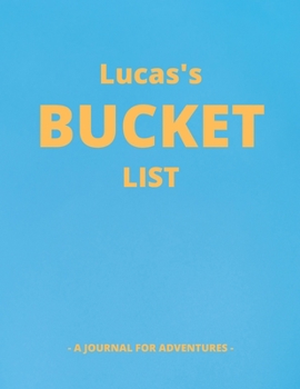 Lucas's Bucket List: A Creative, Personalized Bucket List Gift For Lucas To Journal Adventures. 8.5 X 11 Inches - 120 Pages (54 'What I Want To Do' Pages and 66 'Places I Want To Visit' Pages).