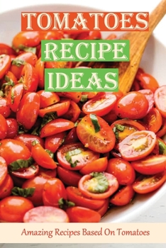 Paperback Tomatoes Recipe Ideas: Amazing Recipes Based On Tomatoes: Top 30 Tomato Recipes Book