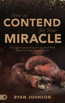 Paperback How to Contend for Your Miracle: How Supernatural Encounters and Faith Work Together to Bring Answered Prayers Book