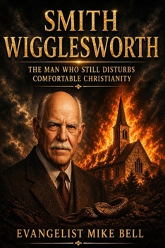 Smith Wigglesworth: The Man Who Still Disturbs Comfortable Christianity