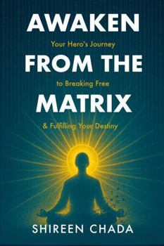 Awakening from the Matrix: Your Hero’s Journey to Breaking Free & Fulfilling Your Destiny