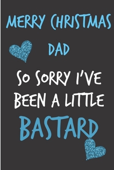 Merry Christmas Dad So Sorry I've Been A Little Bastard: From Son Daughter Child Teen - Rude Naughty Christmas Notebook For Him Dad - Funny Blank Book ... In law(Unique Alternative to a Greeting Card)