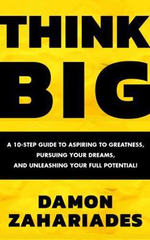 Paperback THINK BIG: A 10-Step Guide to Aspiring to Greatness, Pursuing Your Dreams, and Unleashing Your Full Potential! Book