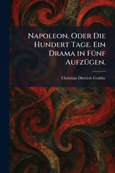 Paperback Napoleon. Oder Die Hundert Tage. Ein Drama in FÃ1/4nf AufzÃ1/4gen. [German] Book