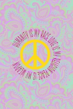 Humanity Is My Race Love Is My Religion Peace Is My Weapon: All Purpose 6x9 Blank Lined Notebook Journal Way Better Than A Card Trendy Unique Gift Groovy Hippie