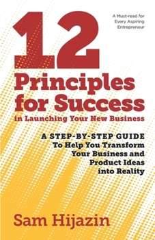 Paperback 12 Principles for Success in Launching Your New Business: A Step-by-Step Guide That Will Help You Transform Your Business and Product Ideas into Reali Book