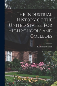 Paperback The Industrial History of the United States, for High Schools and Colleges Book