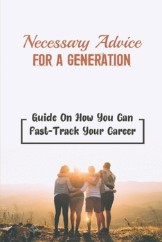 Paperback Necessary Advice For A Generation: Guide On How You Can Fast-Track Your Career: How To Find Your Dream Job Book