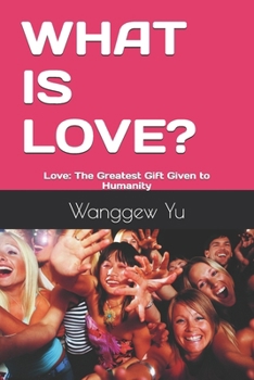 Paperback What Is Love?: Love: The Greatest Gift Given to Humanity Book