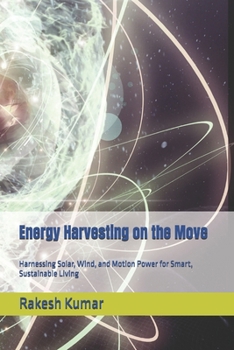 Energy Harvesting on the Move: Harnessing Solar, Wind, and Motion Power for Smart, Sustainable Living