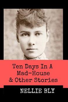 Paperback Ten Days in A Mad-House and Other Stories (Annotated): This Edition Includes Nellie Bly's Articles Nellie Bly In Jail, In the Greatest New York Teneme Book