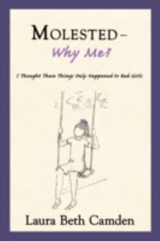 Molested--Why Me?: I Thought These Things Only Happened to Bad Girls