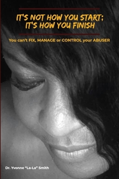 Paperback It's not how you start; It's how you finish: You can't FIX, MANAGE, or CONTROL your ABUSER Book