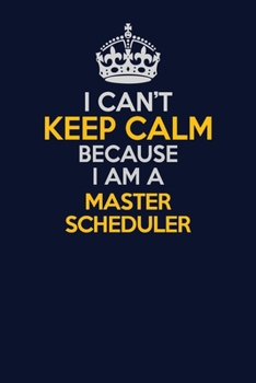 I Can't Keep Calm Because I Am A Master Scheduler: Career journal, notebook and writing journal for encouraging men, women and kids. A framework for building your career.