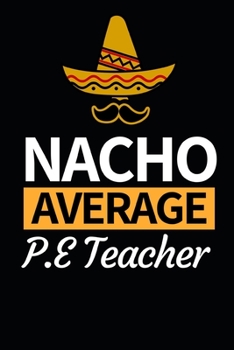 Paperback Nacho Average P.E Teacher: Funny Teacher Notebook/Journal (6 X 9) Best Teacher Appreciation Gift Book