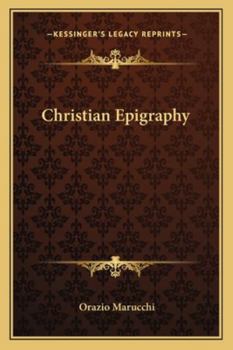 Christian Epigraphy: An Elementary Treatise, with a Collection of Ancient Christian Inscriptions Mainly of Roman Origin (Classic Reprint)