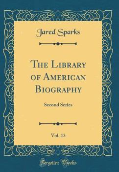 Hardcover The Library of American Biography, Vol. 13: Second Series (Classic Reprint) Book