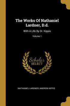 Paperback The Works Of Nathaniel Lardner, D.d.: With A Life By Dr. Kippis; Volume 1 Book