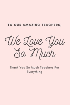 Paperback To Our Amazing Teachers We Love You So Much Thank You So Much Teachers For Everything: Blank Line Journal Notebook For Teachers Book