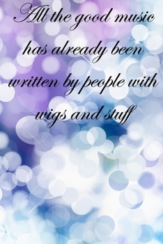 All the good music has already by people with wigs and stuff: Lined Notebook / Journal Gift, 100 Pages, 6x9, Soft Cover, Matte Finish Inspirational Quotes Journal, Notebook, Diary, Composition Book