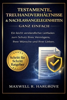 Testamente, Treuhandverhältnisse & Nachlassangelegenheiten Ganz einfach:Ein leicht verständlicher Leitfaden zum Schutz Ihres Vermögens, Ihrer Wünsche und Ihrer Lieben. (German Edition)