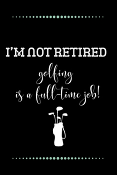 I’m not retired - golfing is a full-time job!-Blank Lined Notebook-Funny Quote Journal-6"x9"/120 pages: Funny Appreciation Journal-Retirement Gag Gift ... & mothers, husbands & dads, employees/boss