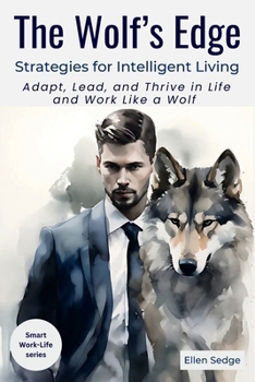 The Wolf's Edge - Strategies for Intelligent Living: Adapt, Lead, and Thrive in Life and Work Like a Wolf (Smart Work-Life Series)