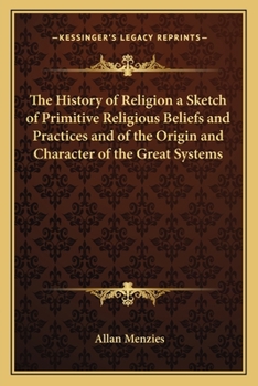 Paperback The History of Religion a Sketch of Primitive Religious Beliefs and Practices and of the Origin and Character of the Great Systems Book