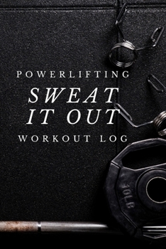Sweat It Out: Powerlifting Journal, Training Workout Log and Tracker, Log Crossfit Fitness, Wellness Diary, Fitness Gym Exercise, Personal Records, ... Log for for Men and Women Who Do Powerlifting