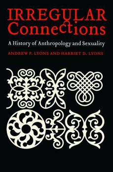 Irregular Connections: A History of Anthropology and Sexuality (Critical Studies in the History of Anthropology) - Book  of the Critical Studies in the History of Anthropology