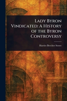 Lady Byron Vindicated: A History of the Byron Controversy, from Its Beginning in 1816 to the Present Time