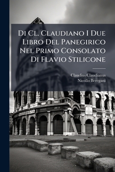 Di Cl. Claudiano I Due Libro Del Panegirico Nel Primo Consolato Di Flavio Stilicone