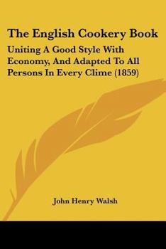 The English Cookery Book: Uniting A Good Style With Economy, And Adapted To All Persons In Every Clime