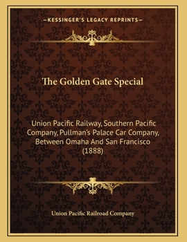 Paperback The Golden Gate Special: Union Pacific Railway, Southern Pacific Company, Pullman's Palace Car Company, Between Omaha And San Francisco (1888) Book