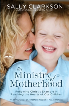 Paperback The Ministry of Motherhood: Following Christ's Example in Reaching the Hearts of Our Children Book