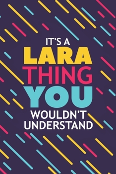 IT'S A LARA THING YOU WOULDN'T UNDERSTAND: Lined Notebook / Journal Gift, 120 Pages, 6x9, Soft Cover, Glossy Finish