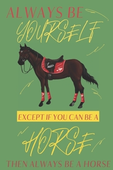 Always be yourself except if you can be a Horse then always be a Horse: Horse gifts for men,women,girls,boys and horse lovers:cute & elegant blank Lined notebook/Journal to write in.