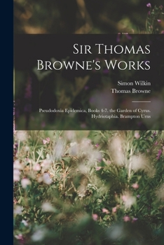 Paperback Sir Thomas Browne's Works: Pseudodoxia Epidemica, Books 4-7. the Garden of Cyrus. Hydriotaphia. Brampton Urns Book