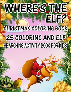 Where's The ELF? Christmas Coloring Book 25 Coloring And Elf Searching Activity Book For Kids: ( ELF ) Search And Find Book For Kids