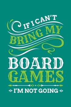 If I Can't Bring My Board Games I'm Not Going: Board Games Journal, Gameboard Notebook Note-Taking Planner Book, Present, Gift For Board Gamers