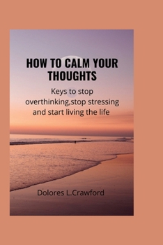 Paperback How to Calm Your Thoughts: Keys to stop overthinking, stop stressing and start living the life. Book