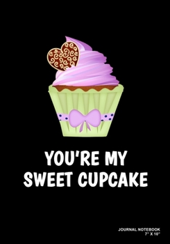 You're My Sweet Cupcake: Journal, Notebook, Or Diary 120 Blank Lined Pages 7 X 10 Matte Finished Soft Cover