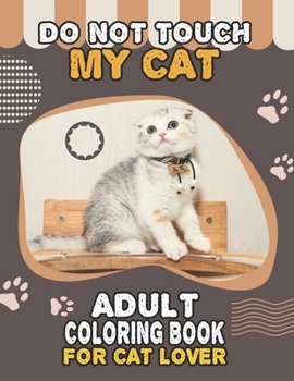 Paperback Do Not Touch My Cat Adult Coloring Book For Cat Lover: A Fun Easy, Relaxing, Stress Relieving Beautiful Cats Large Print Adult Coloring Book Of Kitten Book