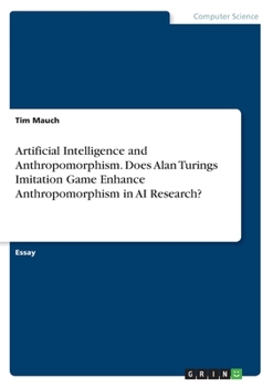 Paperback Artificial Intelligence and Anthropomorphism. Does Alan Turings Imitation Game Enhance Anthropomorphism in AI Research? Book