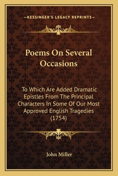 Poems on several occasions. To which are added, dramatic epistles from the principal characters in some of our most approved English tragedies. By J. Miller.
