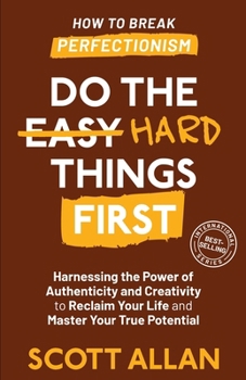 Do the Hard Things First: How to Break Perfectionism: Harnessing the Power of Authenticity and Creativity to Reclaim Your Life and Master Your True Potential (Do the Hard Things First Series)