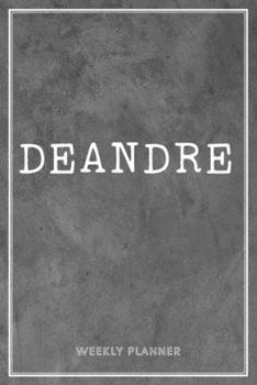 Deandre Weekly Planner: Custom Name Notes Appointment Notebook Journal To Do Lists Personal Gift For Teachers Granddaughters Friends Men Grey Loft Cement Exposed Concrete Wall Art
