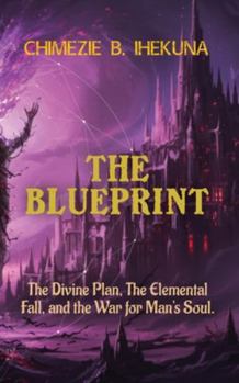 The Blueprint: The Divine Plan, The Elemental Fall, and the War for Man's Soul